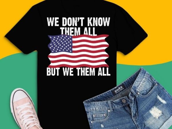 We don’t know them all but we owe them all t-shirt on back svg png eps, american flag shirt, patriot shirt, veteran, us veteran, patriot usa flag, american veteran, patriot