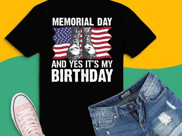 Memorial day and yes it’s my birthday svg ,birthday in memorial day png, american flag military may 25th gift,military daughter freedom memorial day,july 4th, memorial, flag day,patriotic soldier 4th of t shirt designs for sale Memorial day and yes it’s my birthday svg ,birthday in memorial day png, american flag military may 25th gift,military daughter freedom memorial day,july 4th, memorial, flag day,patriotic soldier 4th of t shirt designs for sale