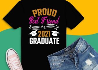 Proud Best Friend Of A 2021 Graduate Tee svg,Proud Best Friend Of A 2021 Graduate Family Tee T-Shirt design png,Proud Best Friend Of A 2021 GraduateClass of 2021 Shirt. Graduation 2021 Shirt. Senior 21,