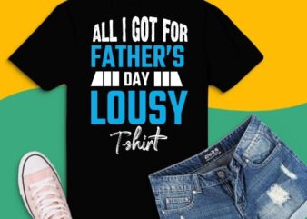 All I Got Was A Lousy Tee svg,png, eps,T-Shirt, Father’s Day Tees, Fathers Day Tees design,Father’s Day Gifts From Daughter, Gift Dad a gag , Father’s Day Gifts From Daughter/Son