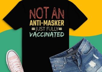 Not An Anti-Masker Just Vaccinated svg, Not An Anti-Masker Just Vaccinated png,Funny Fully Vaxxed T-Shirt design,Vaccinated, Funny, Fully Vaxxed, Nurse Healthcare,Essential Workers,
