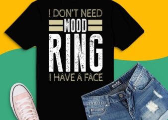 I Don’t Need A Mood Ring I Have A Face Tshirt design svg, I Don’t Need A Mood Ring I Have A Face png,Funny Silly Sarcastic svg, Thanksgiving, Christmas, Mothers