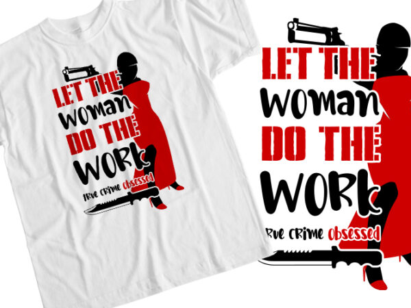 Let the woman do the work t shirt vector graphic