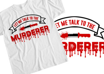 Let Me Talk To The Murderer t shirt vector graphic