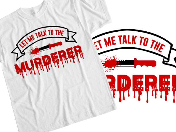 Let me talk to the murderer t shirt vector graphic