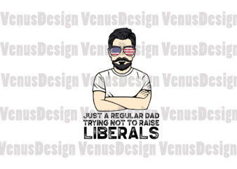 Just A Regular Dad Trying Not To Raise Liberals Svg vector clipart