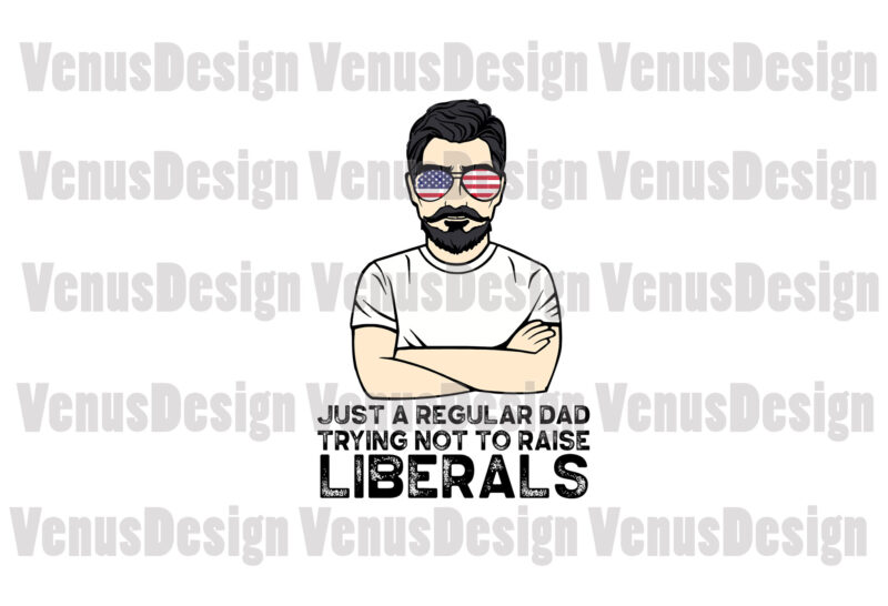 Just A Regular Dad Trying Not To Raise Liberals Svg