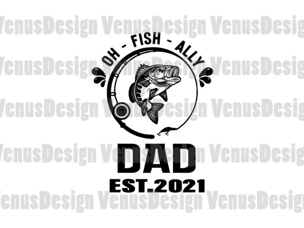Oh fish ally dad est 2021 svg, fathers day svg t shirt design online