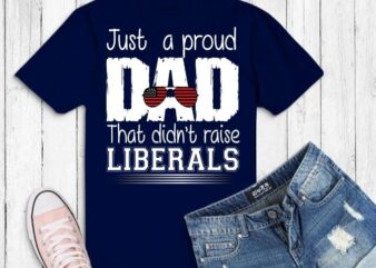 Just A Proud Dad That Didn’t Raise Liberals svg, Just A Proud Dad That Didn’t Raise Liberals png, Father’s Day T-Shirt,american sunglasses,for 4th of july,
