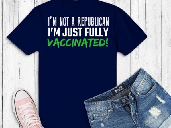 I’m vaccinated not republican, just vaccinated svg shirt design, i’m vaccinated not republican png, just vaccinated png, i’m vaccinated, pro-vaccination shirt,vaccinated with this trendy design,