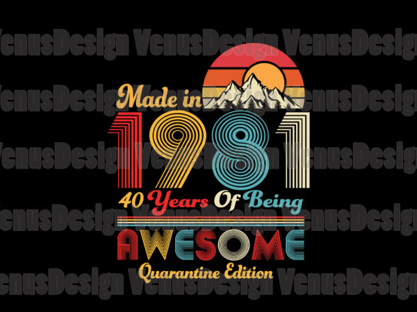 Made in 1981 40 years of being awesome quarantine edition svg, birthday svg, birthday 1981 svg, 40th birthday svg, birthday quarantine, born in 1981 svg, 1981 awesome svg, made in 1981 svg t shirt designs for sale