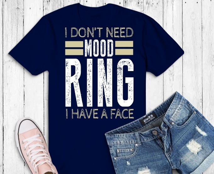 I Don't Need A Mood Ring I Have A Face Tshirt design svg, I Don't Need A Mood Ring I Have A Face png,Funny Silly Sarcastic svg, Thanksgiving, Christmas, Mothers