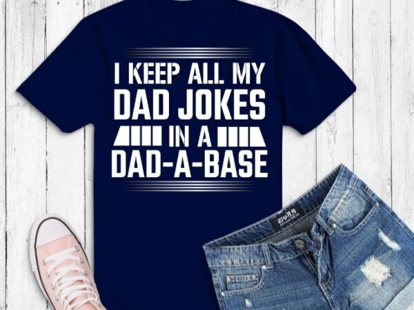 Funny dad shirt svg, fathers day tshirt png, funny fathers day gifts saying png, best dad t-shirt, gift for dad, i keep all my jokes in a dad-a-base svg