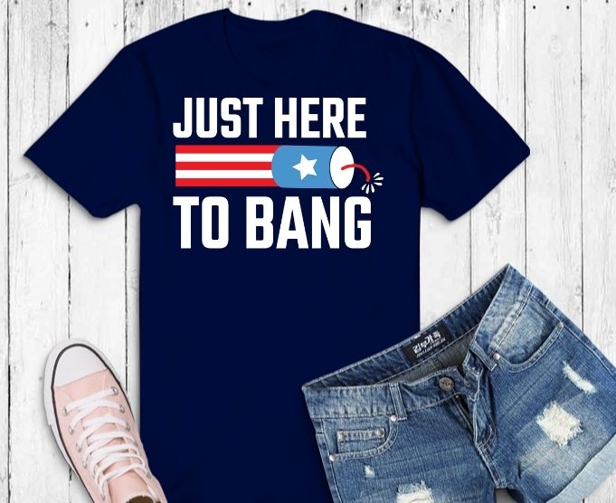 just here to bang shirt design svg, just here to bang shirt png, Independence Day, 4th of July, enjoy the bbq, fireworks looking cool,Veterans Day, Memorial Day, President's Day and