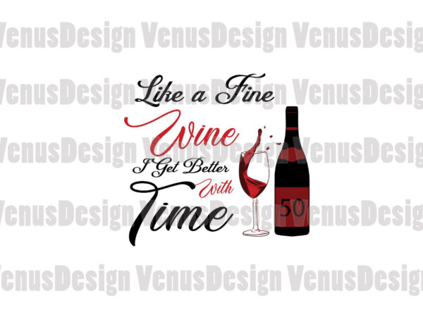 Like a fine wine i get better with time, birthday svg, 50th birthday svg, custom age t shirt vector graphic Like a fine wine i get better with time, birthday svg, 50th birthday svg, custom age t shirt vector graphic