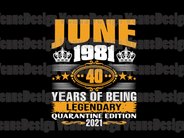 June 1981 40 years of being legendary quarantine edition 2021 svg, birthday svg, june 1981 svg, 40th birthday svg, 40 years legendary, birthday quarantine, born in june svg, born in 1981 svg vector clipart