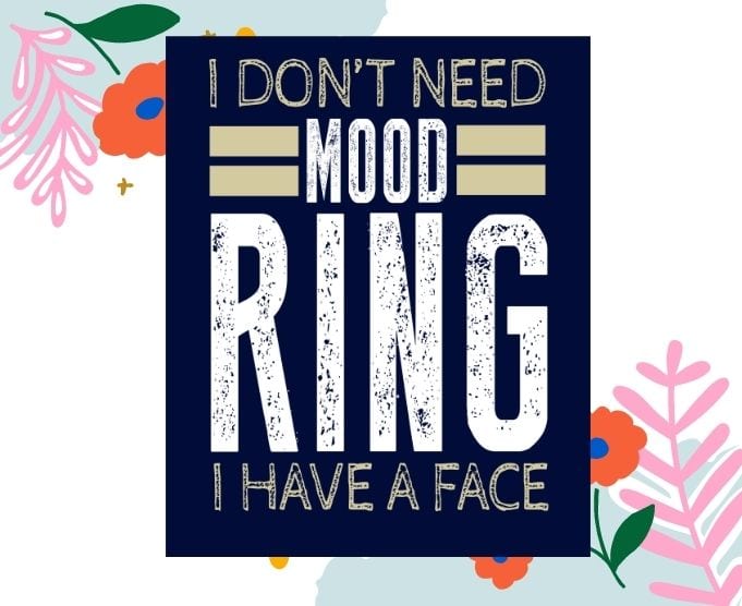 I Don't Need A Mood Ring I Have A Face Tshirt design svg, I Don't Need A Mood Ring I Have A Face png,Funny Silly Sarcastic svg, Thanksgiving, Christmas, Mothers