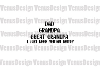 Dad Grandpa Great Granpa I Just Keep Getting Better Svg, Fathers Day Svg