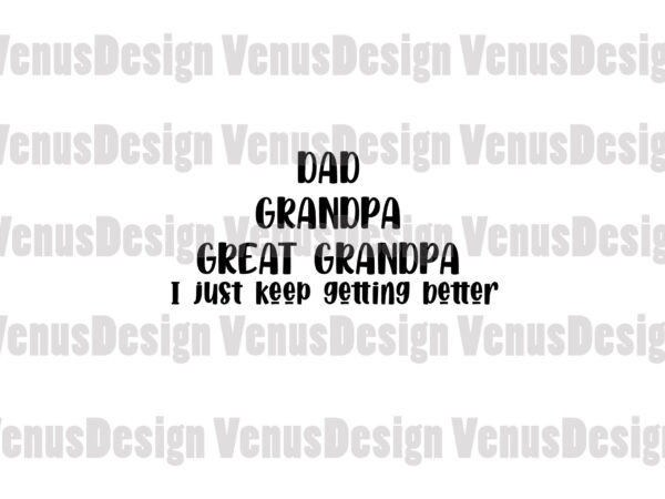 Dad grandpa great granpa i just keep getting better svg, fathers day svg t shirt vector illustration