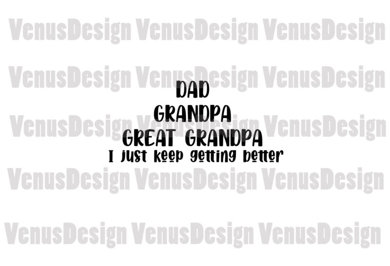 Dad Grandpa Great Granpa I Just Keep Getting Better Svg, Fathers Day Svg
