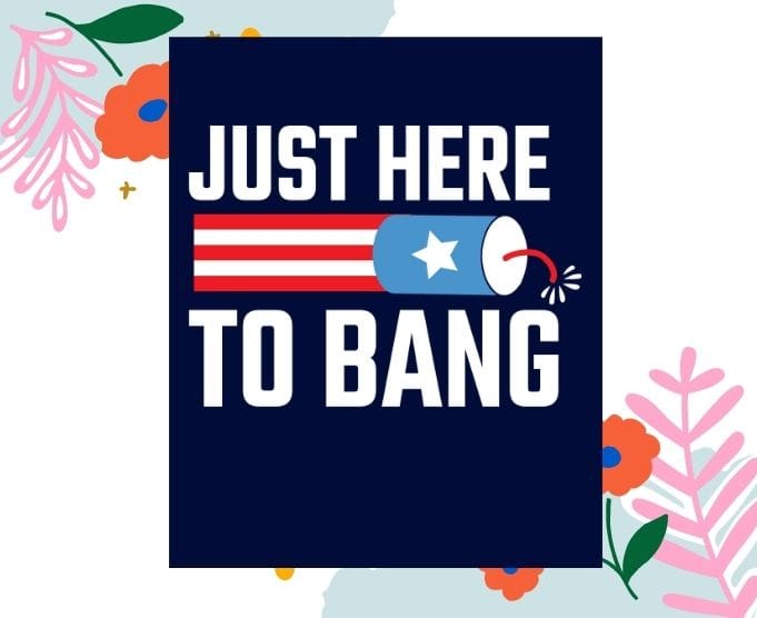 just here to bang shirt design svg, just here to bang shirt png, Independence Day, 4th of July, enjoy the bbq, fireworks looking cool,Veterans Day, Memorial Day, President's Day and