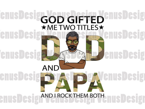 God gifted me two titles dad and papa svg, fathers day svg, dad svg, papa svg, grandpa svg, dad papa svg, dad and papa svg, black dad svg, black papa t shirt design template