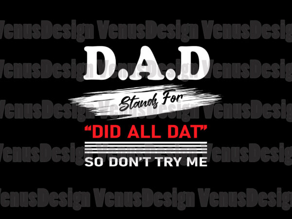 Dad stands for did all dat so dont try me svg, fathers day svg, dad svg, did all dat svg, father svg, grandpa svg, dad stands for svg, dont try t shirt vector illustration