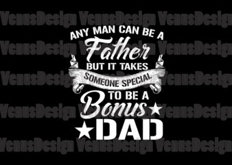 Any Man Can Be A Father But It Takes Someone Special To Be A Bonus Dad Svg t shirt vector