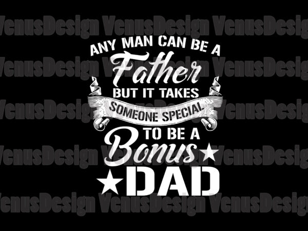 Any man can be a father but it takes someone special to be a bonus dad svg t shirt vector