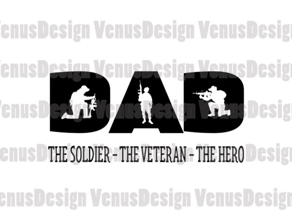 Dad the soldier the veteran the hero svg, fathers day svg, dad svg, soldier svg, veteran svg, hero svg, father svg, dad soldier svg, dad veteran svg, dad hero svg, t shirt vector illustration