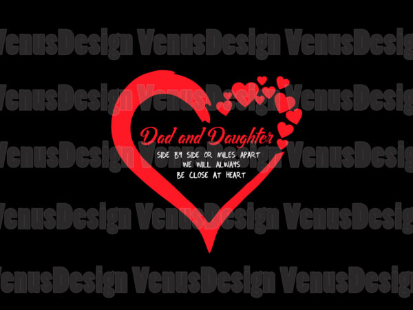 Dad and daughter side by side or miles apart svg, fathers day svg, dad and daughter, dad svg, daughter svg, dad heart svg, daughter heart svg, close at heart svg, t shirt vector illustration