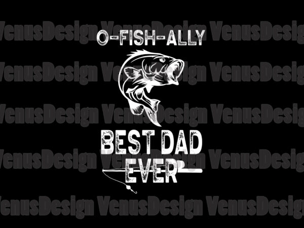 O fish ally best dad ever svg, fathers day svg, fishing dad svg, o fish ally dad svg, officially dad svg, new fishing dad svg, best dad ever svg, best t shirt design online
