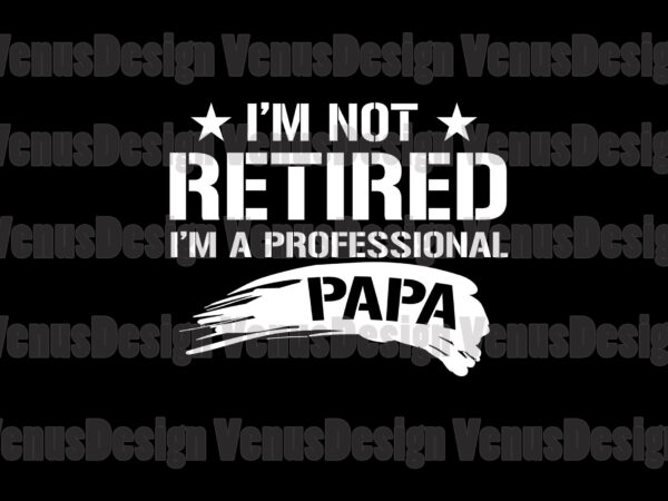 Im not retired im a professional papa svg, fathers day svg t shirt design for sale