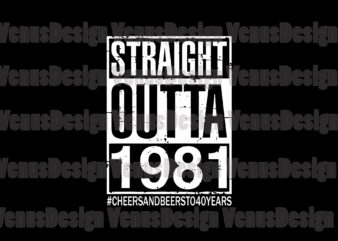 Straight Outta 1981 Cheers And Beers To 40 Years Svg, Birthday Svg, Birthday 1981 Svg, Straight Outta Svg, Born In 1981 Svg, 40th Birthday Svg