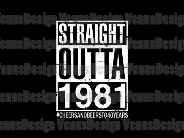 Straight outta 1981 cheers and beers to 40 years svg, birthday svg, birthday 1981 svg, straight outta svg, born in 1981 svg, 40th birthday svg t shirt template vector