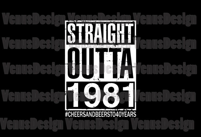 Straight Outta 1981 Cheers And Beers To 40 Years Svg, Birthday Svg, Birthday 1981 Svg, Straight Outta Svg, Born In 1981 Svg, 40th Birthday Svg