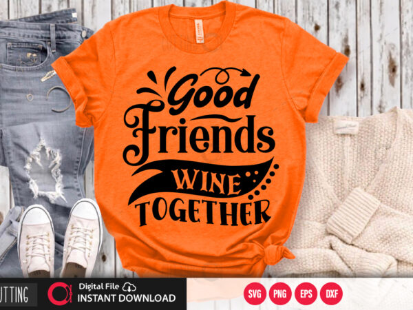Download Good Friends Wine Together Svg Design Cut File Design Buy T Shirt Designs