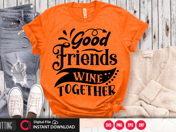 Good friends wine together svg design,cut file design