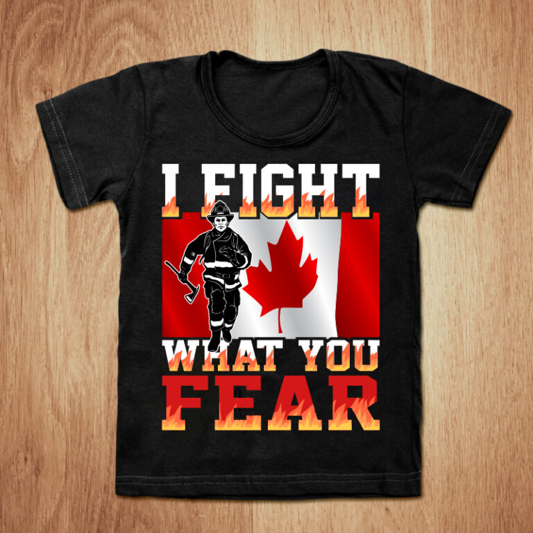 I Fight What You Fear Canadian Firefighter T Shirt Design Canadian