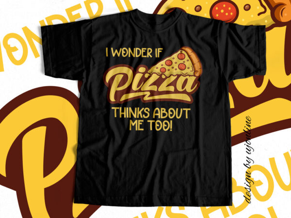 I wonder if pizza thinks about me too – t-shirt design
