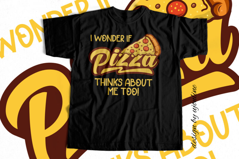 I wonder if pizza thinks about me too – T-Shirt design