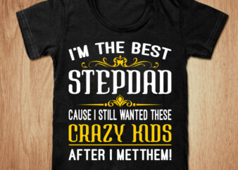 I’m the best stepdad cause i still wanted these crazy kids after i metthem t-shirt design, Best dad shirt, Stepdad,Dad t shirt, Dad gift tshirt, Proud dad tshirt, Best dad