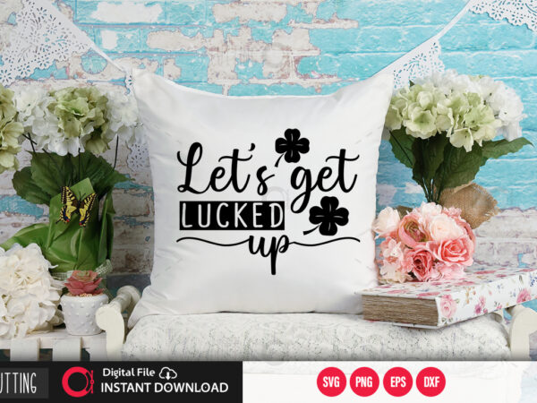 Lets get lucked up svg design,cut file design