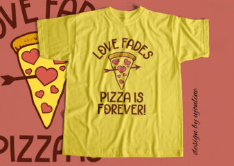 Love Fades Pizza Is Forever – T-Shirt Design for sale