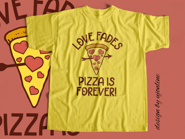 Love fades pizza is forever – t-shirt design for sale
