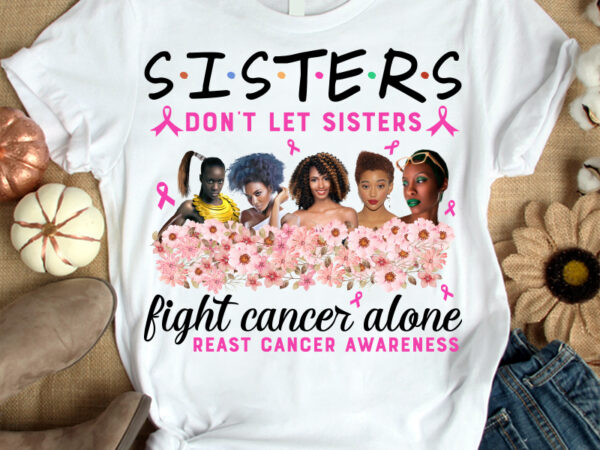 Sisters don’t let sisters fight cancer alone t-shirt design, sisters shirt, sister shirt, cancer tshirt, funny sisters tshirt, cancer sweatshirts & hoodies