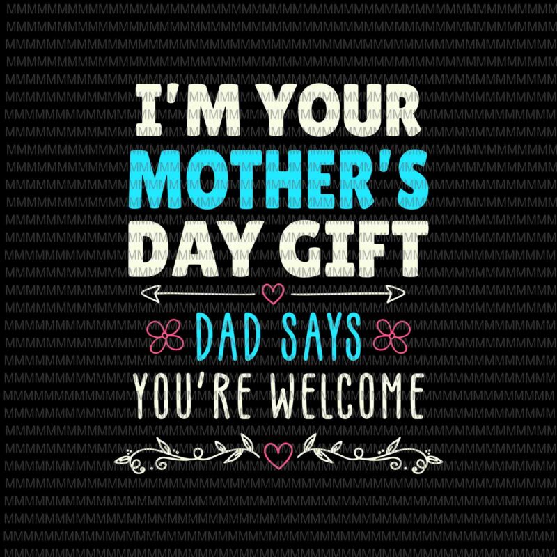 I’m Your Mother’s Day Gift Svg, Dad Says You’re Welcome Svg, Funny Mother’s Day Svg, Mother’s Day Quote Svg