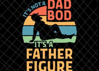 It’s Not a Dad Bod It’s a Father Figure Svg, Funny Father’s Day Svg, Father Figure Svg t shirt design for sale