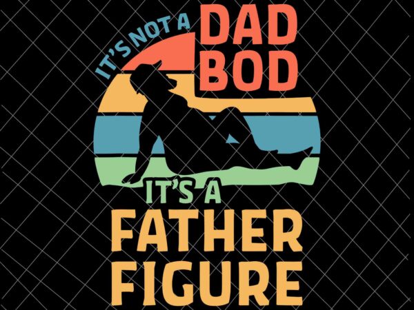 It’s not a dad bod it’s a father figure svg, funny father’s day svg, father figure svg t shirt design for sale