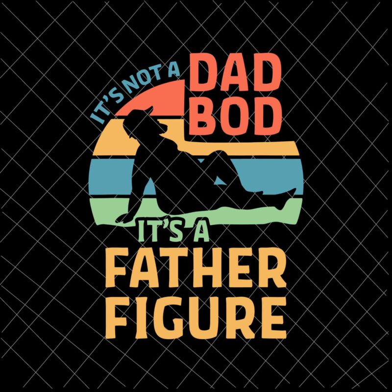 Download It S Not A Dad Bod It S A Father Figure Svg Funny Father S Day Svg Father Figure Svg Buy T Shirt Designs